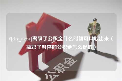 湖北离职了公积金什么时候可以取出来（离职了封存的公积金怎么提取）